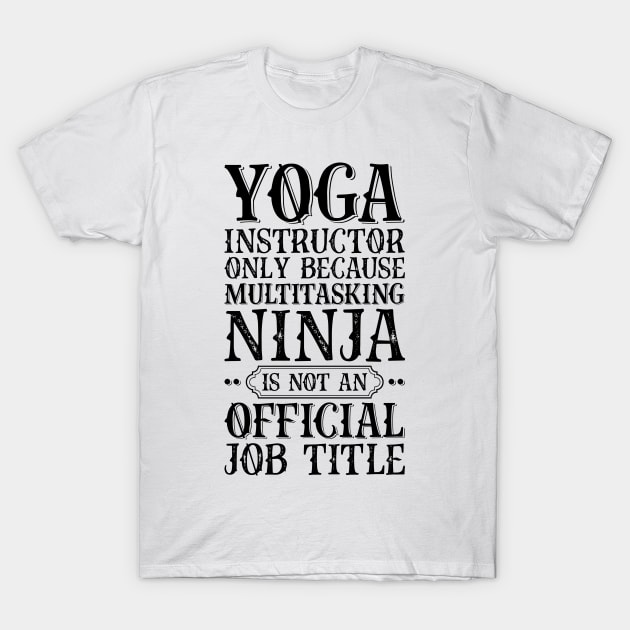 Yoga Instructor Only Because Multitasking Ninja Is Not An Official Job Title T-Shirt by Saimarts